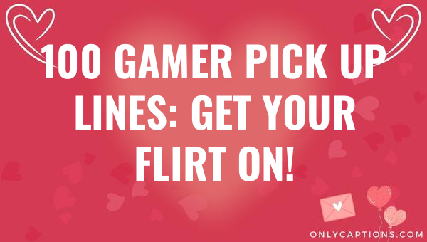 100 gamer pick up lines get your flirt on 4641 3-OnlyCaptions