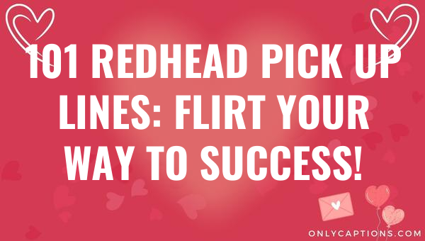 101 redhead pick up lines flirt your way to success 4994 1-OnlyCaptions