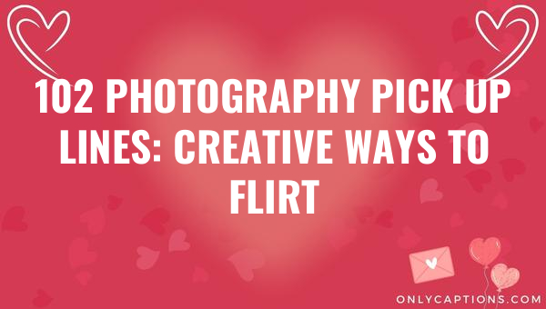 102 photography pick up lines creative ways to flirt 5756-OnlyCaptions