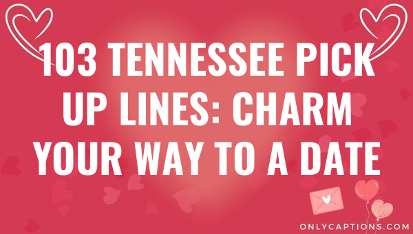 103 tennessee pick up lines charm your way to a date 5012 1-OnlyCaptions