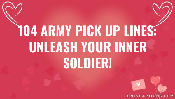 104 army pick up lines unleash your inner soldier 6029-OnlyCaptions