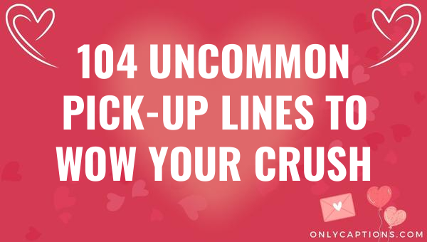 104 uncommon pick up lines to wow your crush 6013-OnlyCaptions