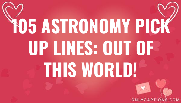 105 astronomy pick up lines out of this world 5816-OnlyCaptions