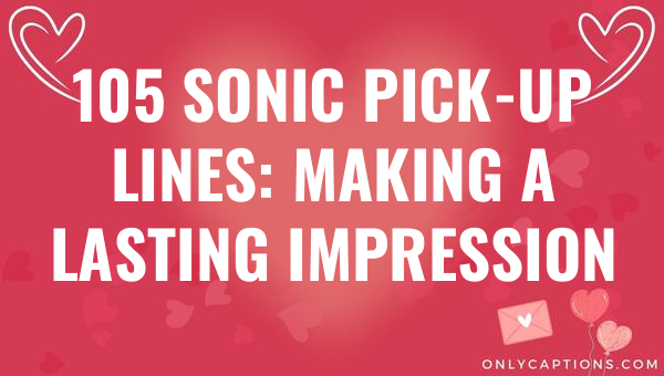 105 sonic pick up lines making a lasting impression 6003-OnlyCaptions