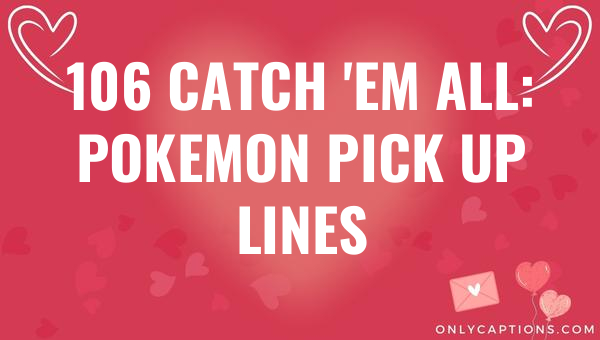 106 catch em all pokemon pick up lines 4515 3-OnlyCaptions