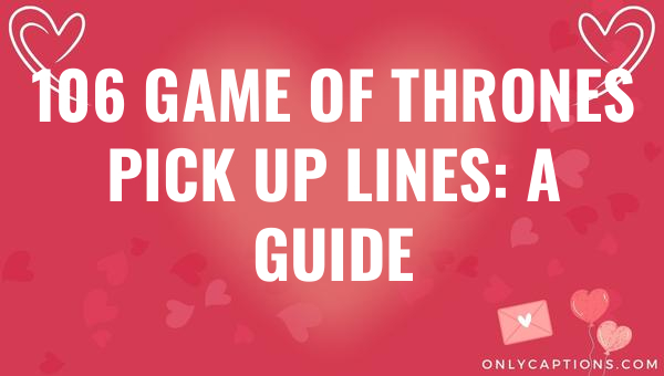 106 game of thrones pick up lines a guide 6124-OnlyCaptions