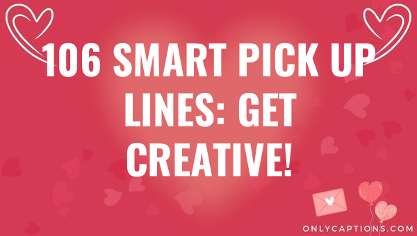 106 Smart Pick Up Lines: Get Creative! 1-OnlyCaptions 106 smart pick up lines get creative 5126 1-OnlyCaptions