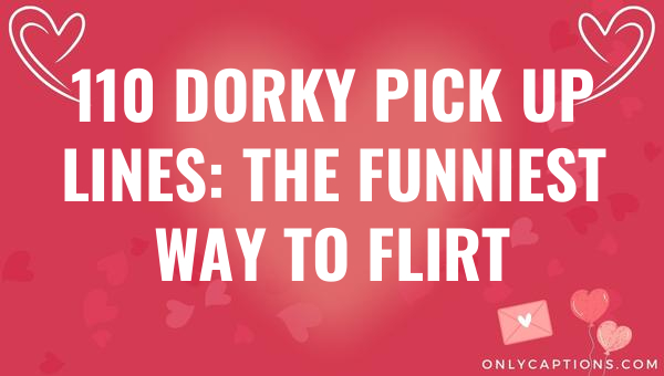 110 dorky pick up lines the funniest way to flirt 5897-OnlyCaptions