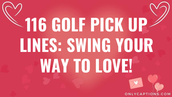 116 golf pick up lines swing your way to love 4644 3-OnlyCaptions