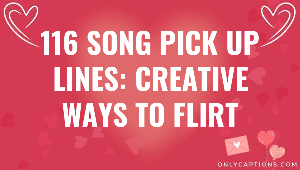 116 song pick up lines creative ways to flirt 5999-OnlyCaptions