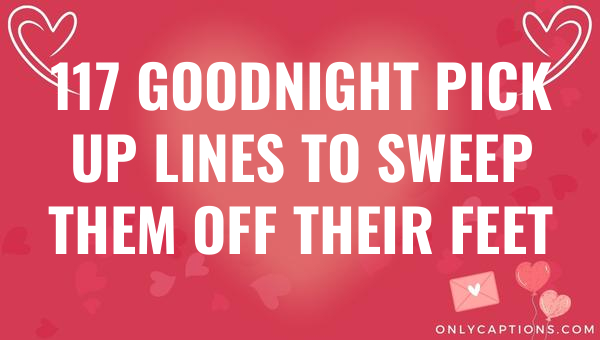 117 goodnight pick up lines to sweep them off their feet 5568-OnlyCaptions