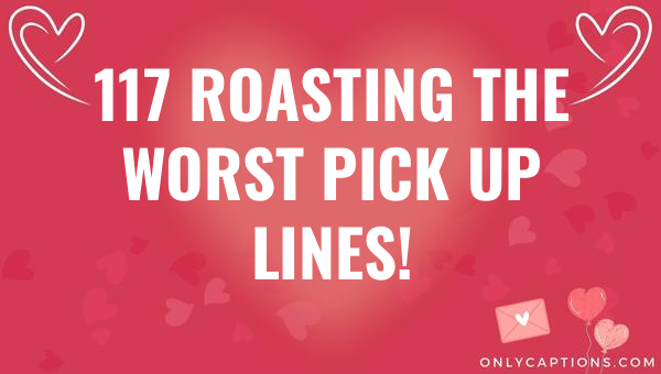 117 roasting the worst pick up lines 5975-OnlyCaptions