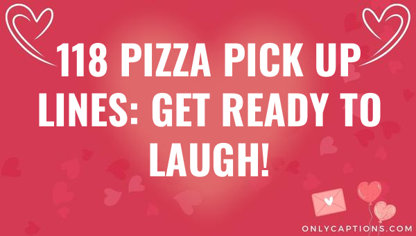 118 pizza pick up lines get ready to laugh 4988 1-OnlyCaptions