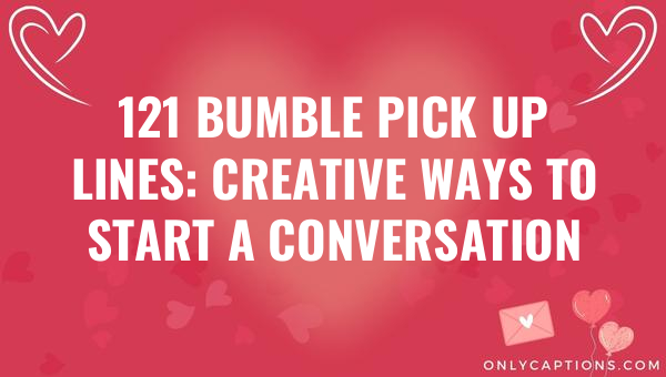 121 bumble pick up lines creative ways to start a conversation 4530 3-OnlyCaptions