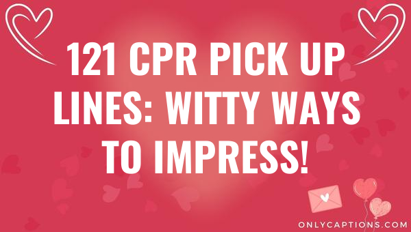 121 cpr pick up lines witty ways to impress 5874-OnlyCaptions