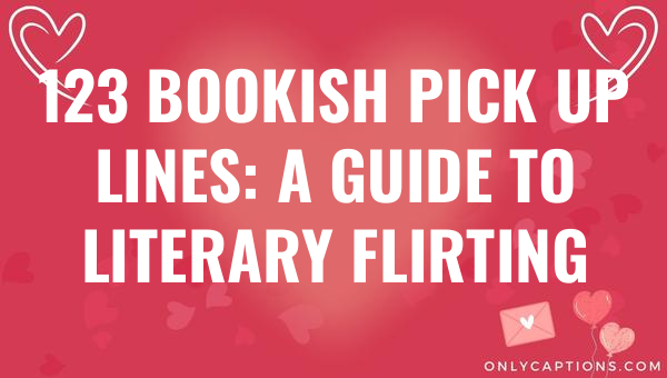 123 bookish pick up lines a guide to literary flirting 5498-OnlyCaptions