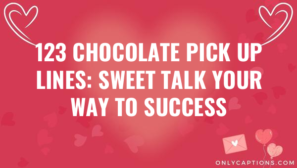 123 chocolate pick up lines sweet talk your way to success 5849-OnlyCaptions