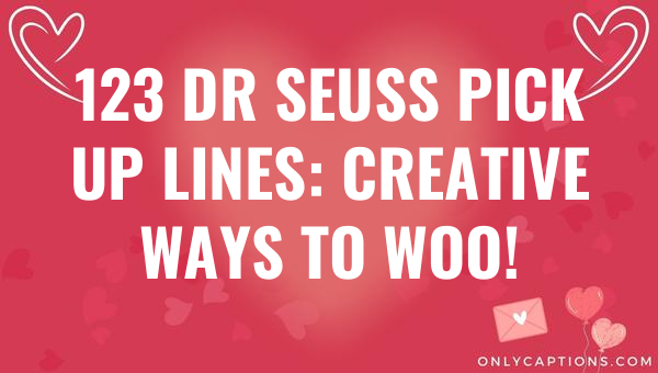 123 Dr Seuss Pick Up Lines: Creative Ways to Woo! 1-OnlyCaptions 123 dr seuss pick up lines creative ways to woo 5899-OnlyCaptions