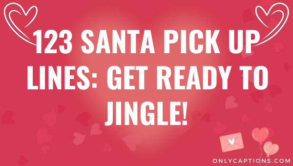 123 Santa Pick Up Lines: Get Ready to Jingle! 1-OnlyCaptions 123 santa pick up lines get ready to jingle 5977-OnlyCaptions