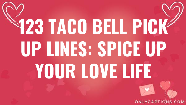 123 Taco Bell Pick Up Lines: Spice Up Your Love Life 1-OnlyCaptions 123 taco bell pick up lines spice up your love life 6007-OnlyCaptions