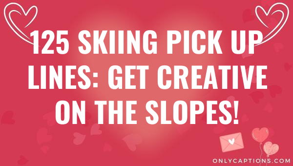 125 Skiing Pick Up Lines: Get Creative on the Slopes! 1-OnlyCaptions 125 skiing pick up lines get creative on the slopes 5780-OnlyCaptions
