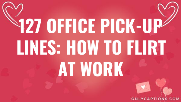 127 office pick up lines how to flirt at work 4665 3-OnlyCaptions