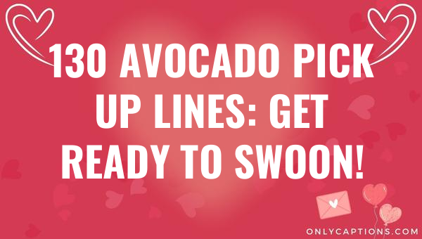 130 Avocado Pick Up Lines: Get Ready to Swoon! 1-OnlyCaptions 130 avocado pick up lines get ready to swoon 5835-OnlyCaptions