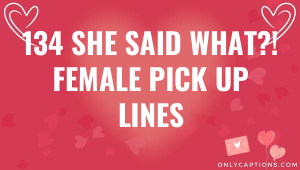 134 she said what female pick up lines 5561-OnlyCaptions
