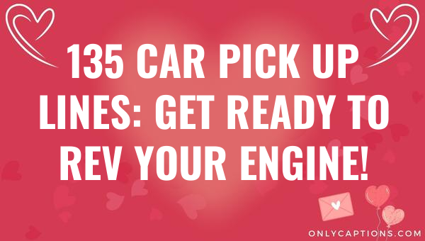 135 car pick up lines get ready to rev your engine 4533 3-OnlyCaptions