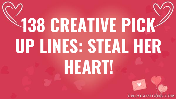 138 Creative Pick Up Lines: Steal Her Heart! 1-OnlyCaptions 138 creative pick up lines steal her heart 4548 3-OnlyCaptions