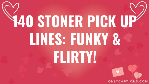 140 stoner pick up lines funky flirty 5792-OnlyCaptions