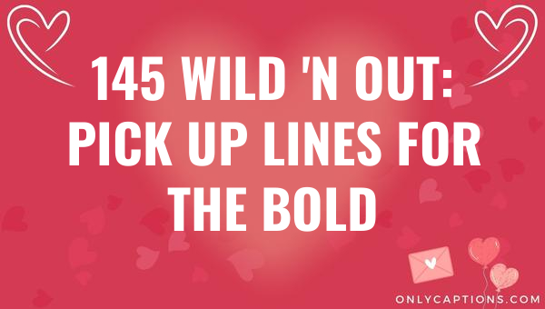 145 wild n out pick up lines for the bold 5018 1-OnlyCaptions