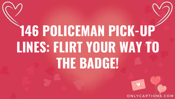 146 policeman pick up lines flirt your way to the badge 5967-OnlyCaptions