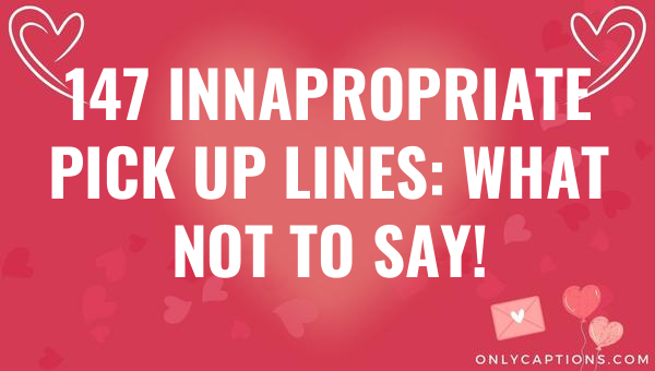 147 Innapropriate Pick Up Lines: What Not to Say! 1-OnlyCaptions 147 innapropriate pick up lines what not to say 5081 1-OnlyCaptions