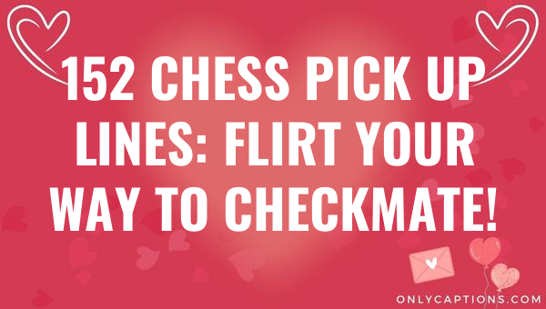 152 chess pick up lines flirt your way to checkmate 5042 1-OnlyCaptions