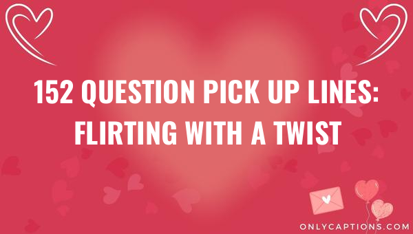 152 question pick up lines flirting with a twist 5429-OnlyCaptions