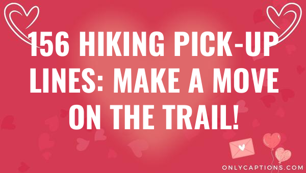 156 hiking pick up lines make a move on the trail 5711-OnlyCaptions