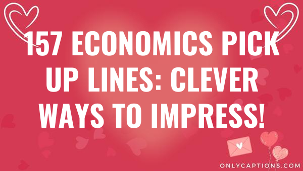 157 economics pick up lines clever ways to impress 6106-OnlyCaptions