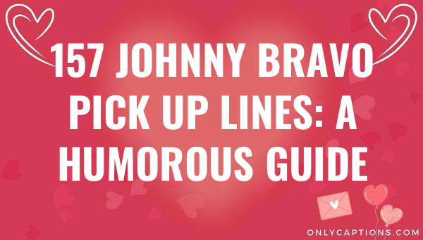 157 johnny bravo pick up lines a humorous guide 5213 1-OnlyCaptions