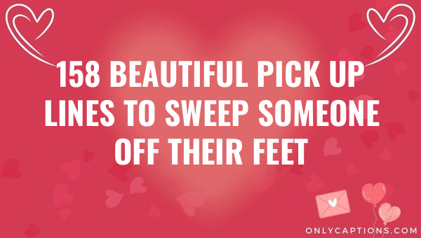 158 beautiful pick up lines to sweep someone off their feet 5494-OnlyCaptions