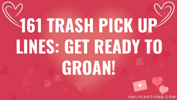 161 trash pick up lines get ready to groan 6011-OnlyCaptions