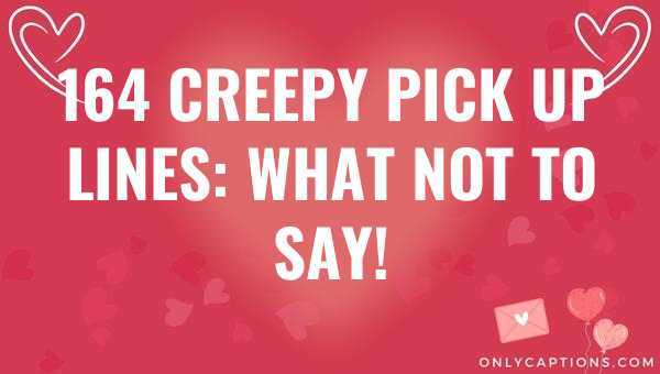 164 creepy pick up lines what not to say 4623 3-OnlyCaptions