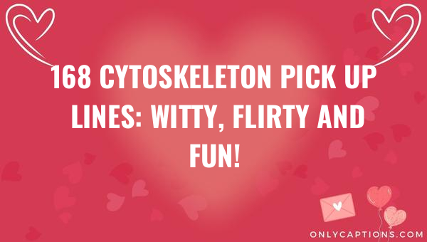168 cytoskeleton pick up lines witty flirty and fun 5539-OnlyCaptions