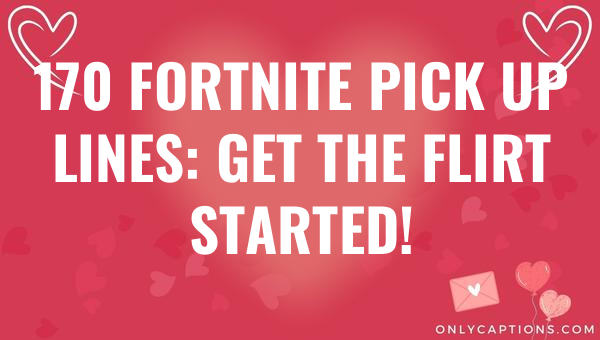 170 fortnite pick up lines get the flirt started 4557 3-OnlyCaptions