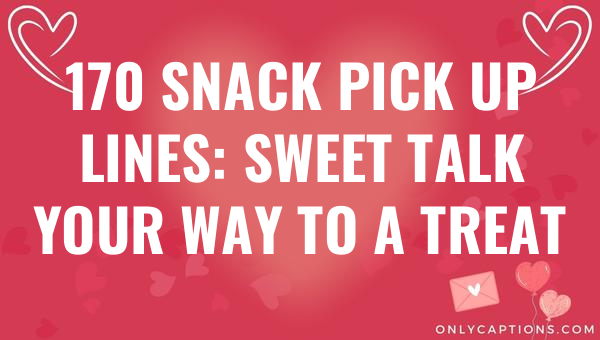 170 snack pick up lines sweet talk your way to a treat 5449-OnlyCaptions