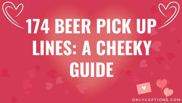 174 beer pick up lines a cheeky guide 6035-OnlyCaptions