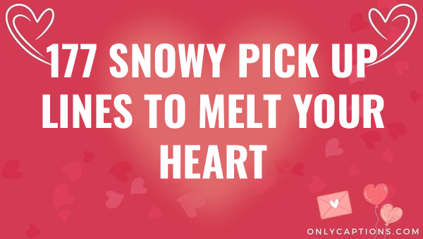 177 Snowy Pick Up Lines to Melt Your Heart 1-OnlyCaptions 177 snowy pick up lines to melt your heart 5782-OnlyCaptions