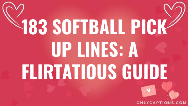 183 Softball Pick Up Lines: A Flirtatious Guide 1-OnlyCaptions 183 softball pick up lines a flirtatious guide 5458-OnlyCaptions
