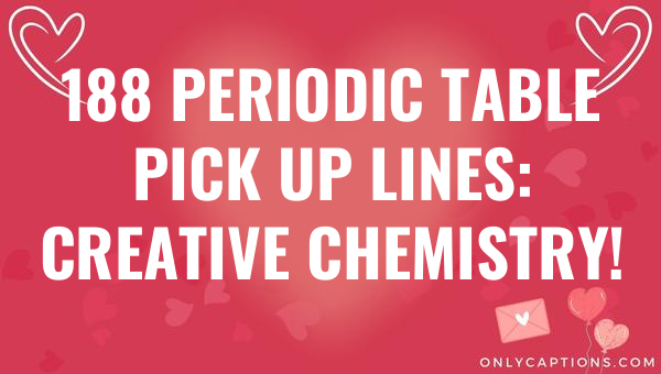 188 periodic table pick up lines creative chemistry 4716 3-OnlyCaptions