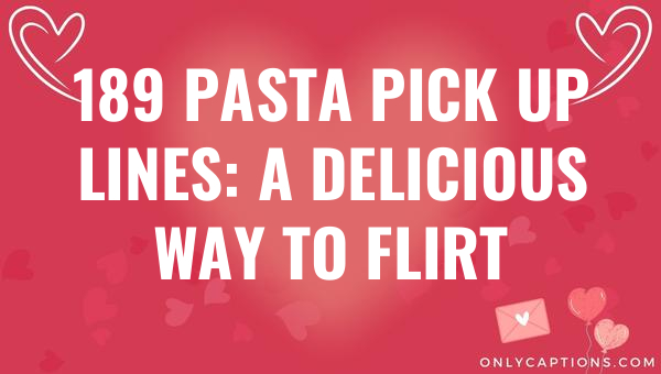 189 pasta pick up lines a delicious way to flirt 4985 1-OnlyCaptions